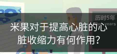 米果对于提高心脏的心脏收缩力有何作用？